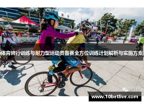 体育骑行训练与耐力型运动员备赛全方位训练计划解析与实施方案